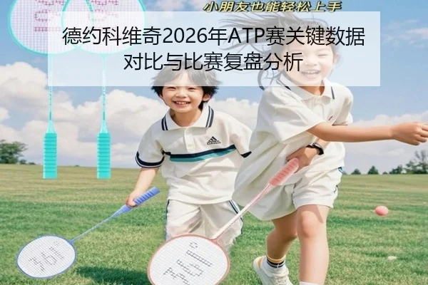 德约科维奇2026年ATP赛关键数据对比与比赛复盘分析