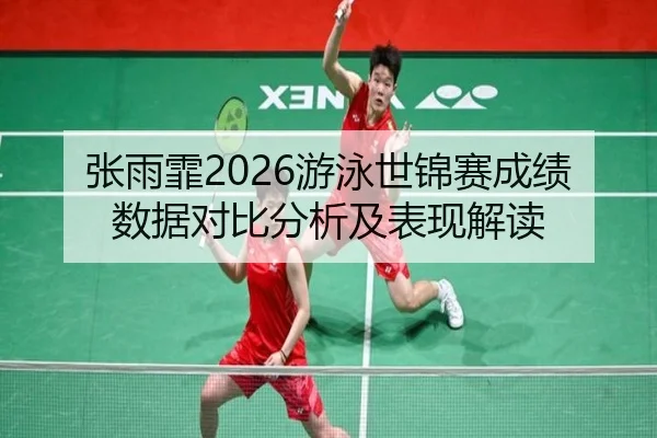 张雨霏2026游泳世锦赛成绩数据对比分析及表现解读