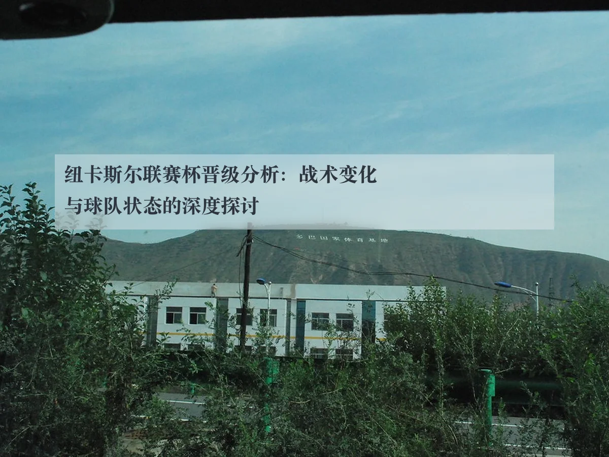 纽卡斯尔联赛杯晋级分析：战术变化与球队状态的深度探讨