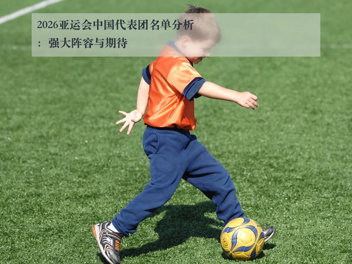 2026亚运会中国代表团名单分析:强大阵容与期待